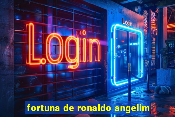 fortuna de ronaldo angelim